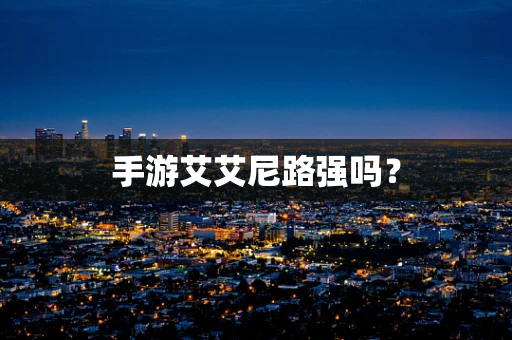 手游艾艾尼路强吗？
