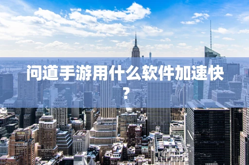 问道手游用什么软件加速快？