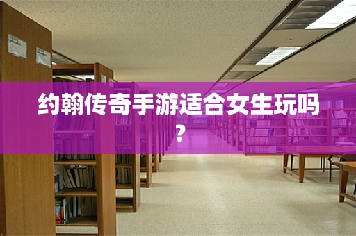 约翰传奇手游适合女生玩吗？