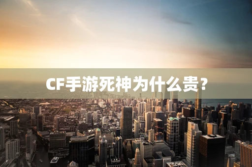 CF手游死神为什么贵？