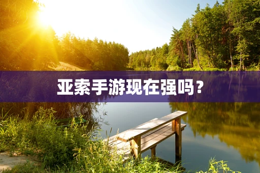 亚索手游现在强吗？