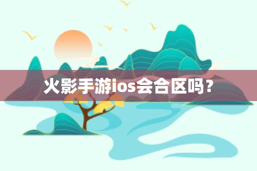 火影手游ios会合区吗？