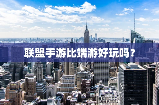 联盟手游比端游好玩吗？