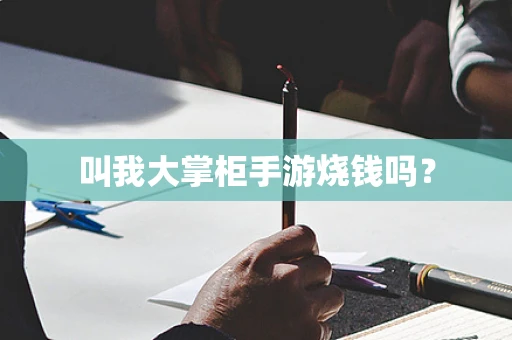 叫我大掌柜手游烧钱吗？