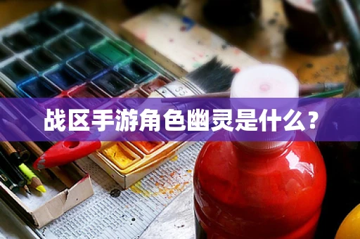 战区手游角色幽灵是什么？