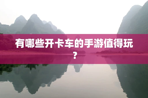 有哪些开卡车的手游值得玩？