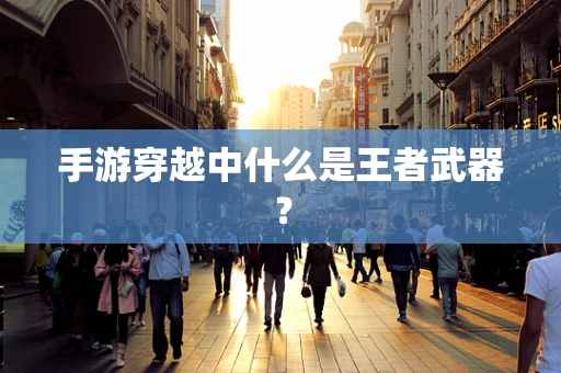 手游穿越中什么是王者武器？