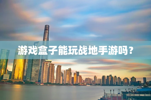 游戏盒子能玩战地手游吗？