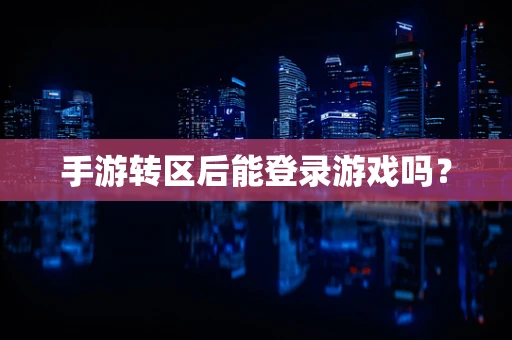 手游转区后能登录游戏吗？