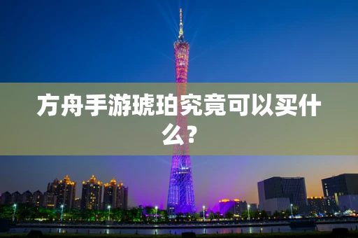 方舟手游琥珀究竟可以买什么？