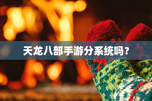 天龙八部手游分系统吗？