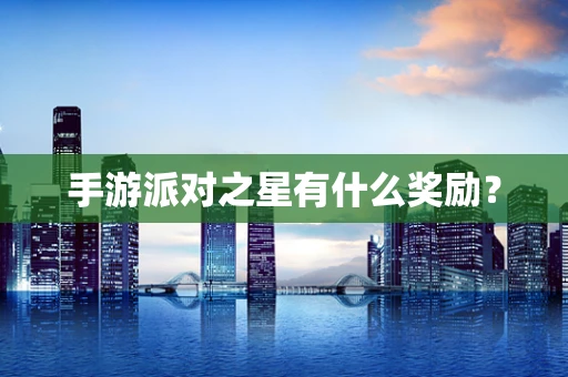 手游派对之星有什么奖励？