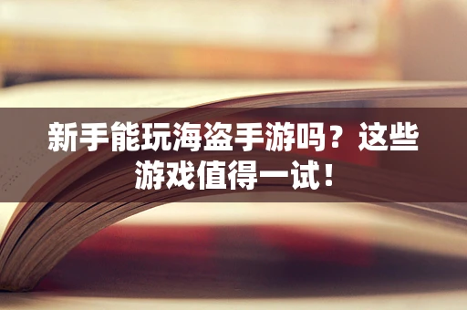 新手能玩海盗手游吗？这些游戏值得一试！