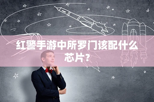 红警手游中所罗门该配什么芯片？