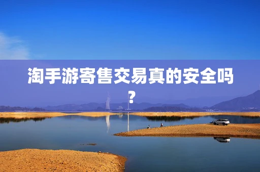 淘手游寄售交易真的安全吗？