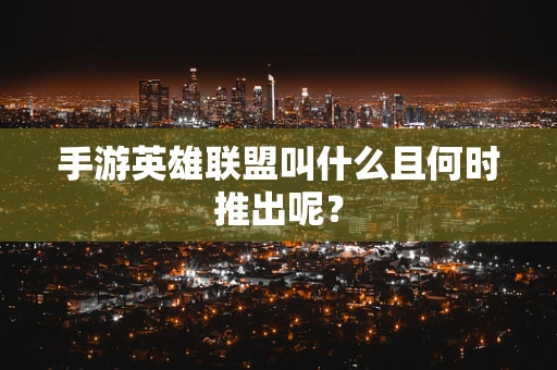 手游英雄联盟叫什么且何时推出呢？