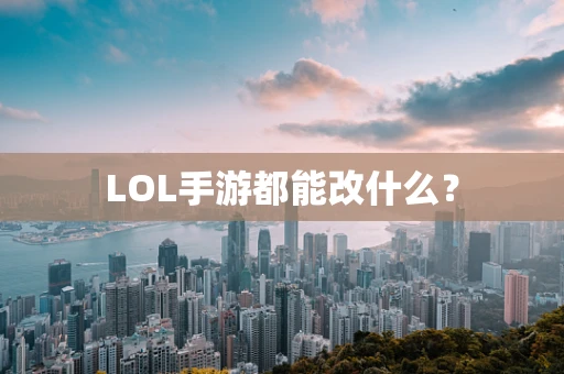 LOL手游都能改什么？