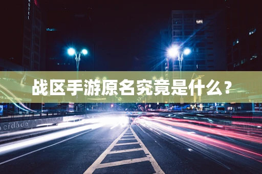 战区手游原名究竟是什么？