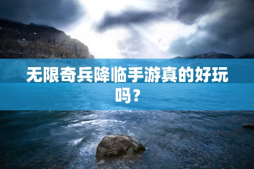 无限奇兵降临手游真的好玩吗？
