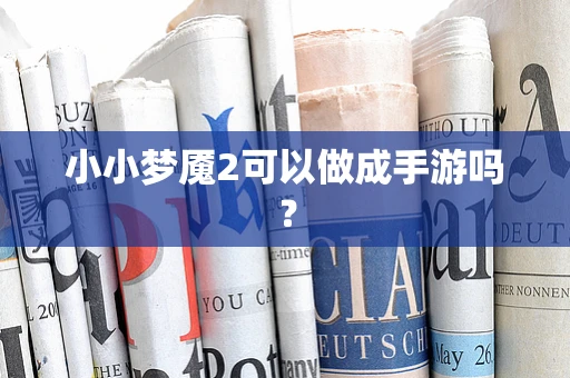 小小梦魇2可以做成手游吗？