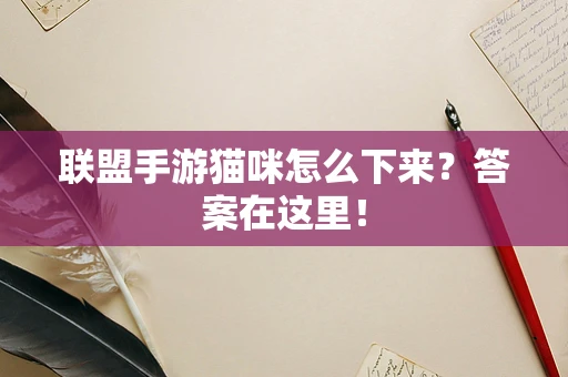 联盟手游猫咪怎么下来？答案在这里！