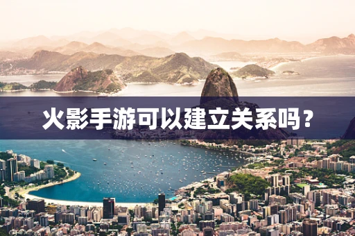 火影手游可以建立关系吗？