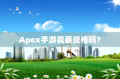 Apex手游需要资格吗？