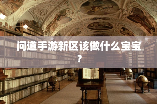问道手游新区该做什么宝宝？