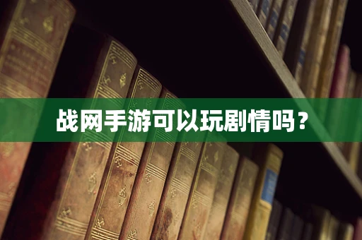 战网手游可以玩剧情吗？