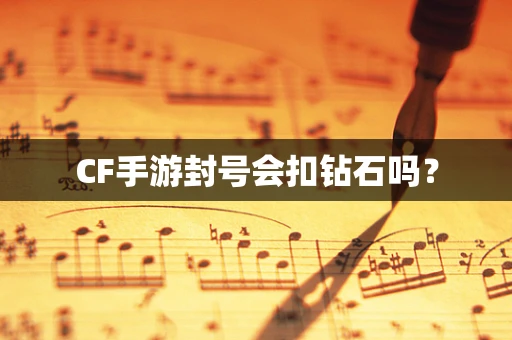 CF手游封号会扣钻石吗？