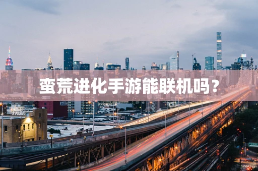 蛮荒进化手游能联机吗？