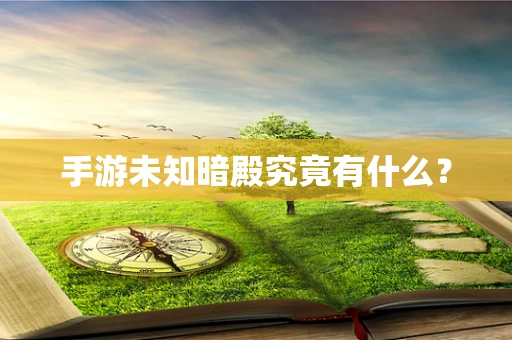 手游未知暗殿究竟有什么？
