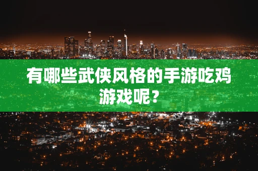 有哪些武侠风格的手游吃鸡游戏呢？