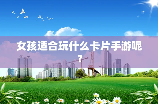女孩适合玩什么卡片手游呢？