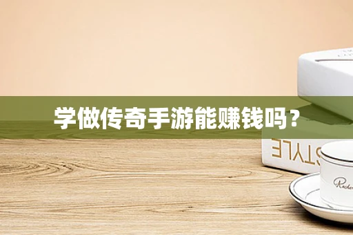 学做传奇手游能赚钱吗？