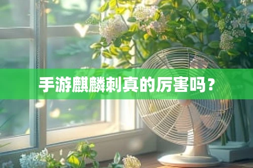 手游麒麟刺真的厉害吗？