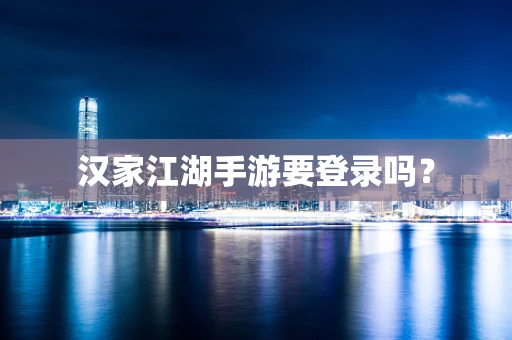 汉家江湖手游要登录吗？