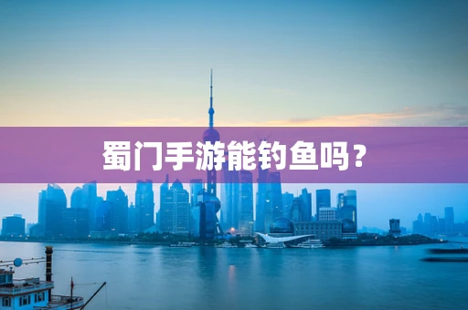 蜀门手游能钓鱼吗？