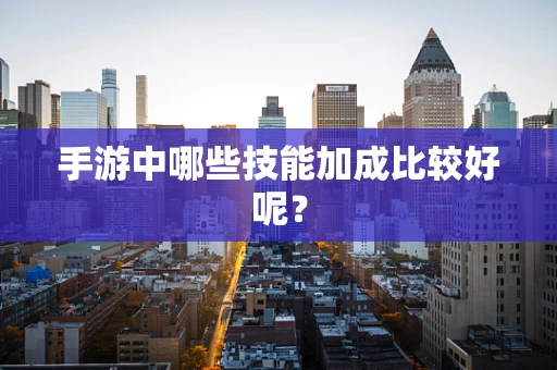手游中哪些技能加成比较好呢？