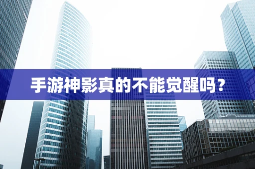 手游神影真的不能觉醒吗？