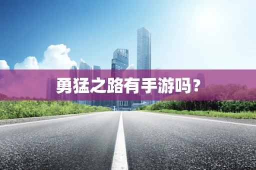 勇猛之路有手游吗？