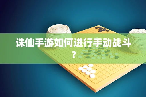 诛仙手游如何进行手动战斗？