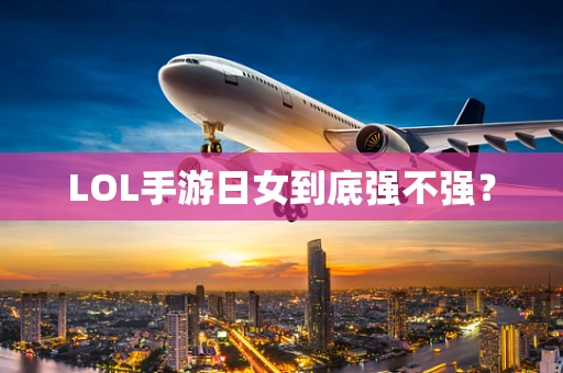 LOL手游日女到底强不强？