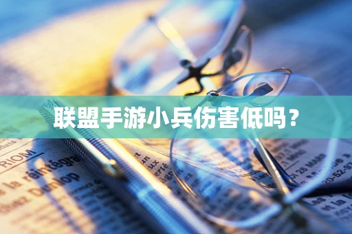 联盟手游小兵伤害低吗？