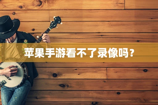 苹果手游看不了录像吗？