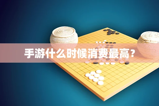 手游什么时候消费最高？