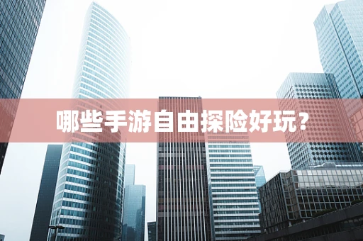 哪些手游自由探险好玩？