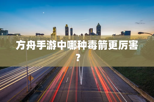方舟手游中哪种毒箭更厉害？
