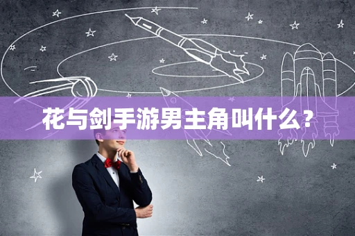 花与剑手游男主角叫什么？