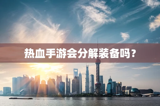 热血手游会分解装备吗？